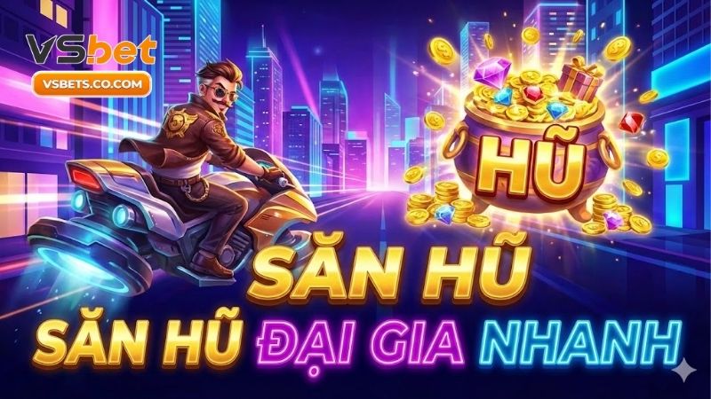 Săn hũ đại gia nhanh và bí kíp thắng lớn từ cao thủ 4 san-hu-dai-gia-nhanh-va-bi-kip-thang-lon-tu-cao-thu